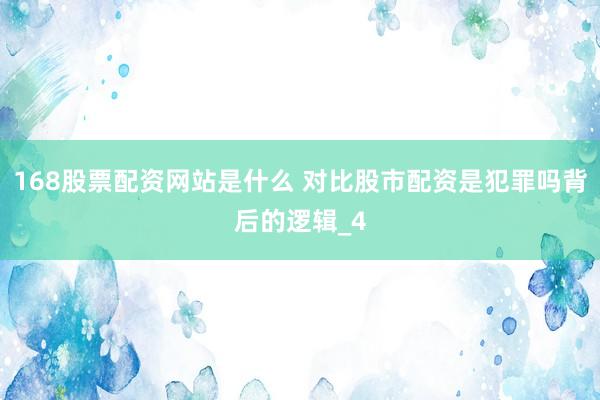168股票配资网站是什么 对比股市配资是犯罪吗背后的逻辑_4