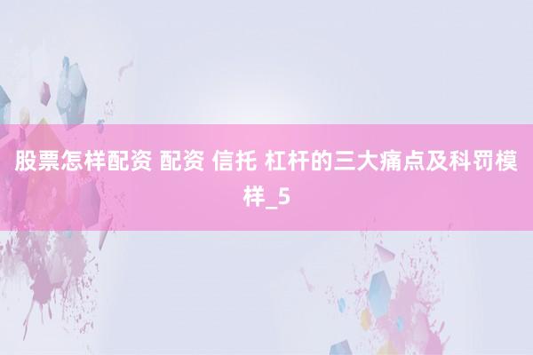 股票怎样配资 配资 信托 杠杆的三大痛点及科罚模样_5