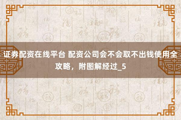 证券配资在线平台 配资公司会不会取不出钱使用全攻略，附图解经过_5