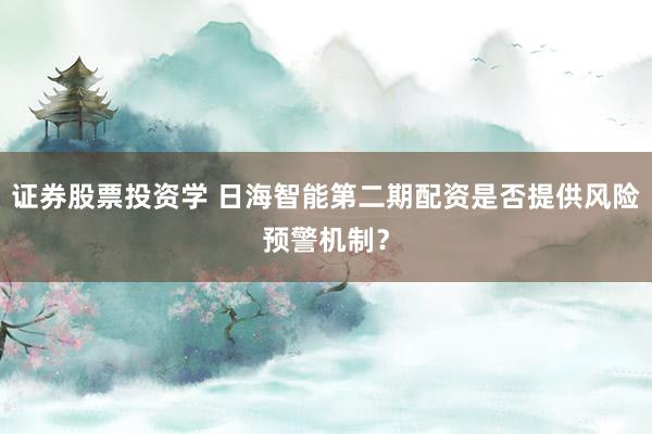 证券股票投资学 日海智能第二期配资是否提供风险预警机制？
