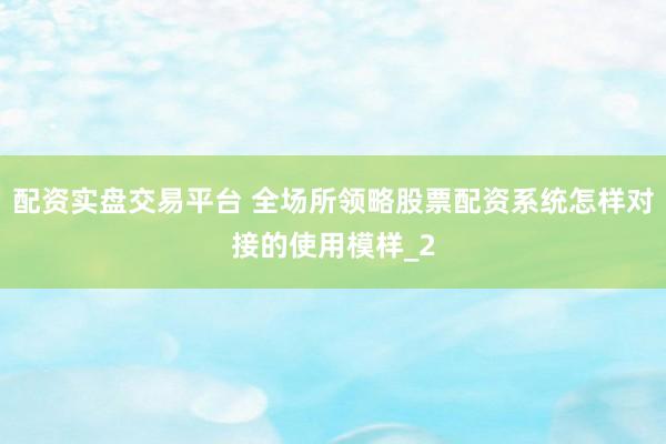 配资实盘交易平台 全场所领略股票配资系统怎样对接的使用模样_2