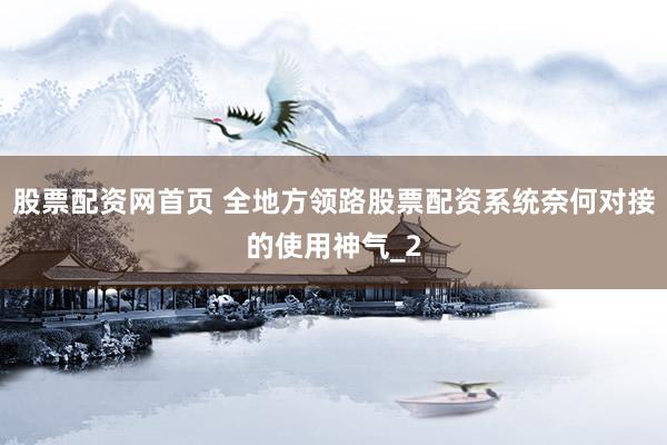 股票配资网首页 全地方领路股票配资系统奈何对接的使用神气_2