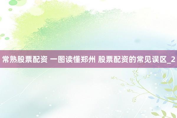 常熟股票配资 一图读懂郑州 股票配资的常见误区_2