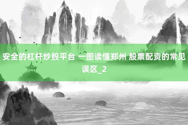 安全的杠杆炒股平台 一图读懂郑州 股票配资的常见误区_2