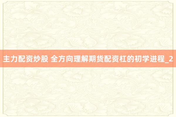 主力配资炒股 全方向理解期货配资杠的初学进程_2