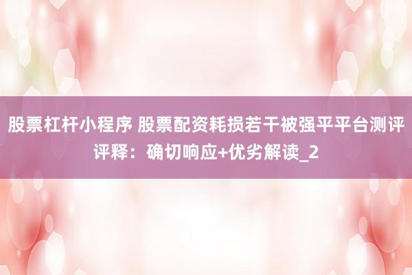股票杠杆小程序 股票配资耗损若干被强平平台测评评释：确切响应+优劣解读_2