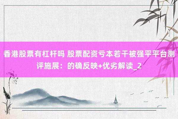 香港股票有杠杆吗 股票配资亏本若干被强平平台测评施展：的确反映+优劣解读_2