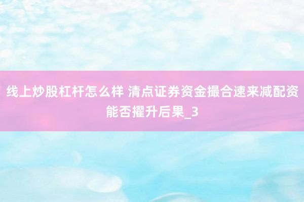 线上炒股杠杆怎么样 清点证券资金撮合速来减配资能否擢升后果_3