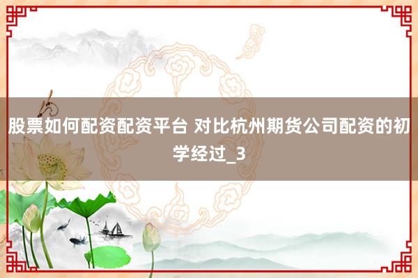 股票如何配资配资平台 对比杭州期货公司配资的初学经过_3